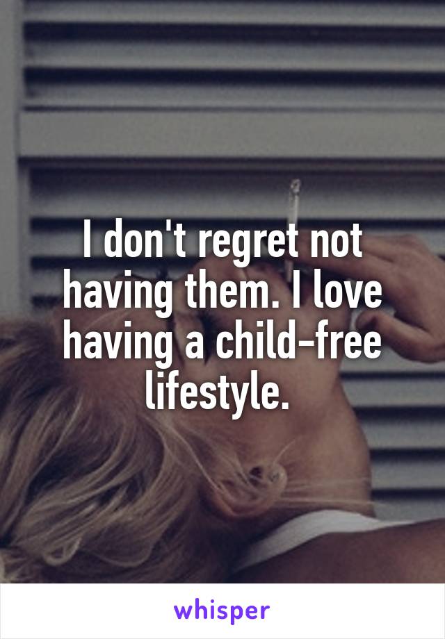 I don't regret not having them. I love having a child-free lifestyle. 