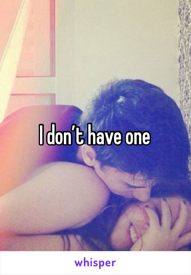 I don’t have one 