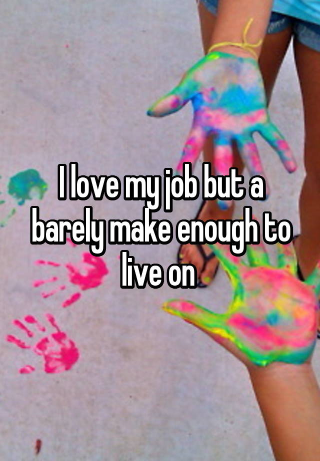 I love my job but a barely make enough to live on 