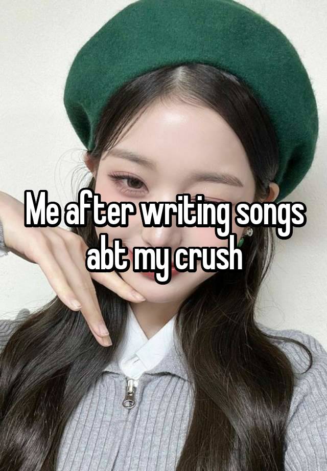 Me after writing songs abt my crush