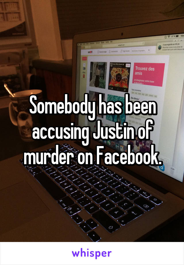 Somebody has been accusing Justin of murder on Facebook.