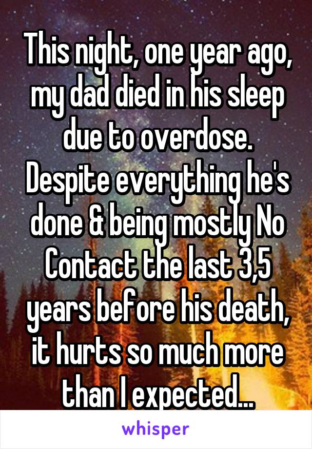 This night, one year ago, my dad died in his sleep due to overdose. Despite everything he's done & being mostly No Contact the last 3,5 years before his death, it hurts so much more than I expected...