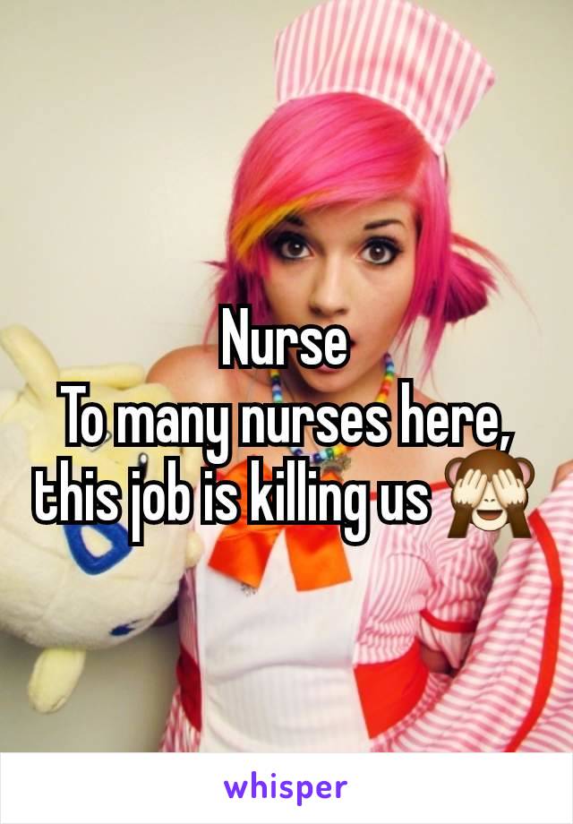 Nurse
To many nurses here, this job is killing us 🙈