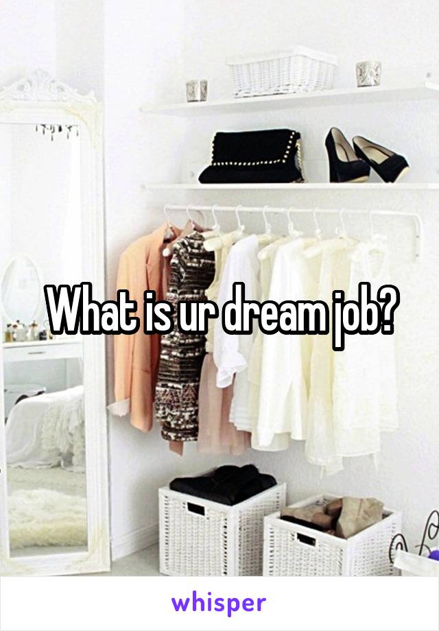 What is ur dream job?