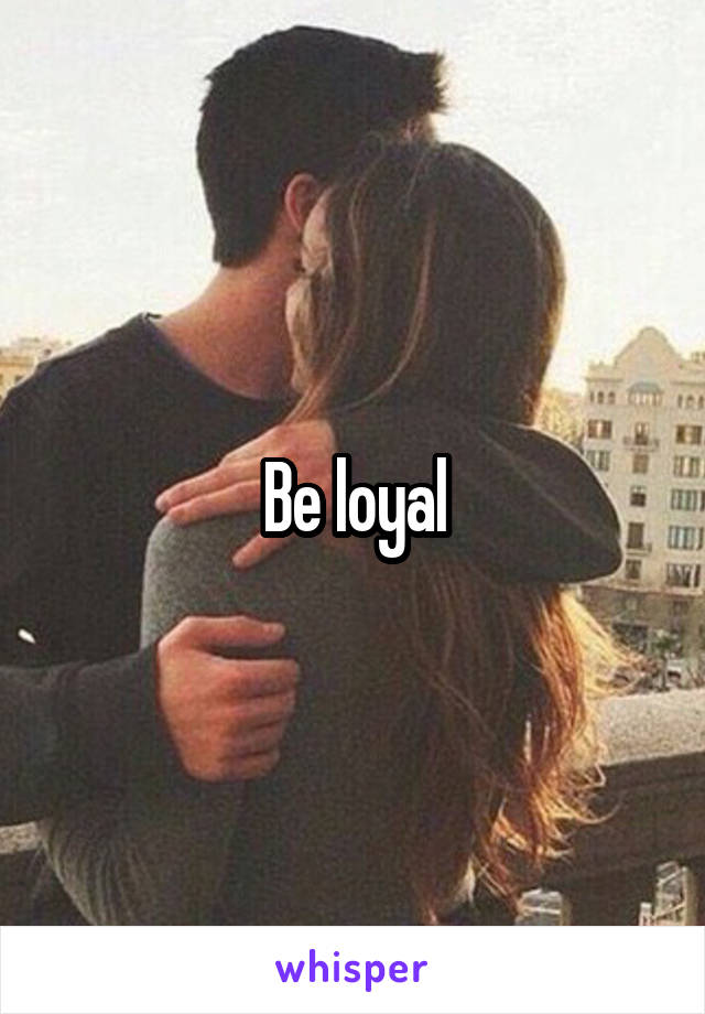 Be loyal