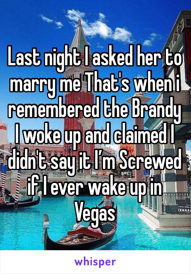 Last night I asked her to marry me That's when i remembered the Brandy
I woke up and claimed I didn't say it I’m Screwed if I ever wake up in Vegas