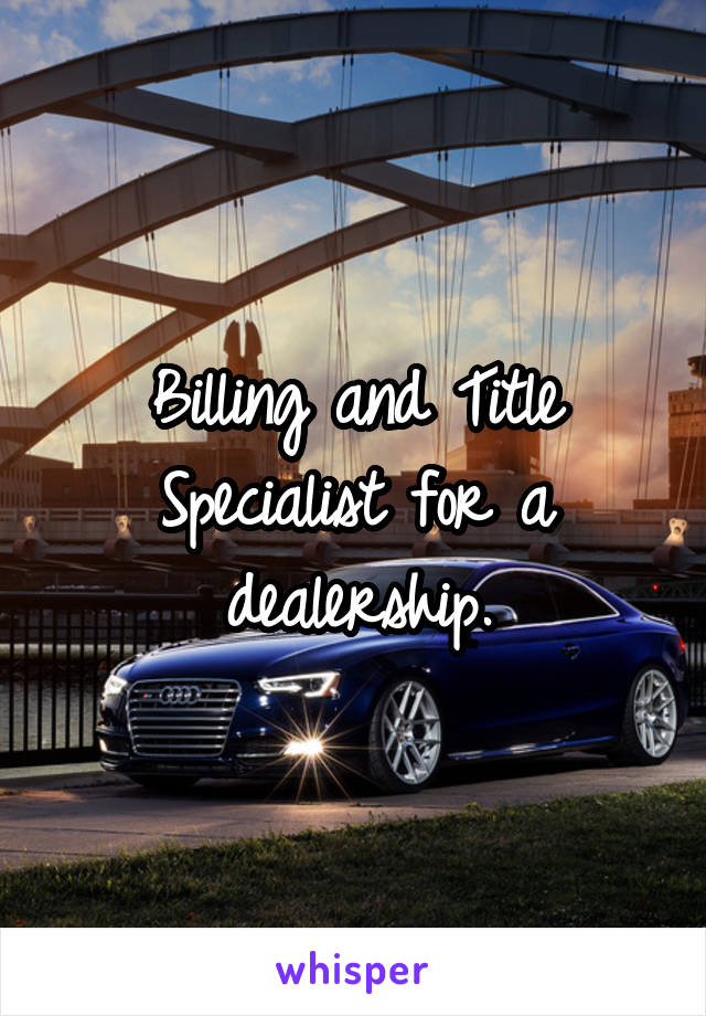 Billing and Title Specialist for a dealership.