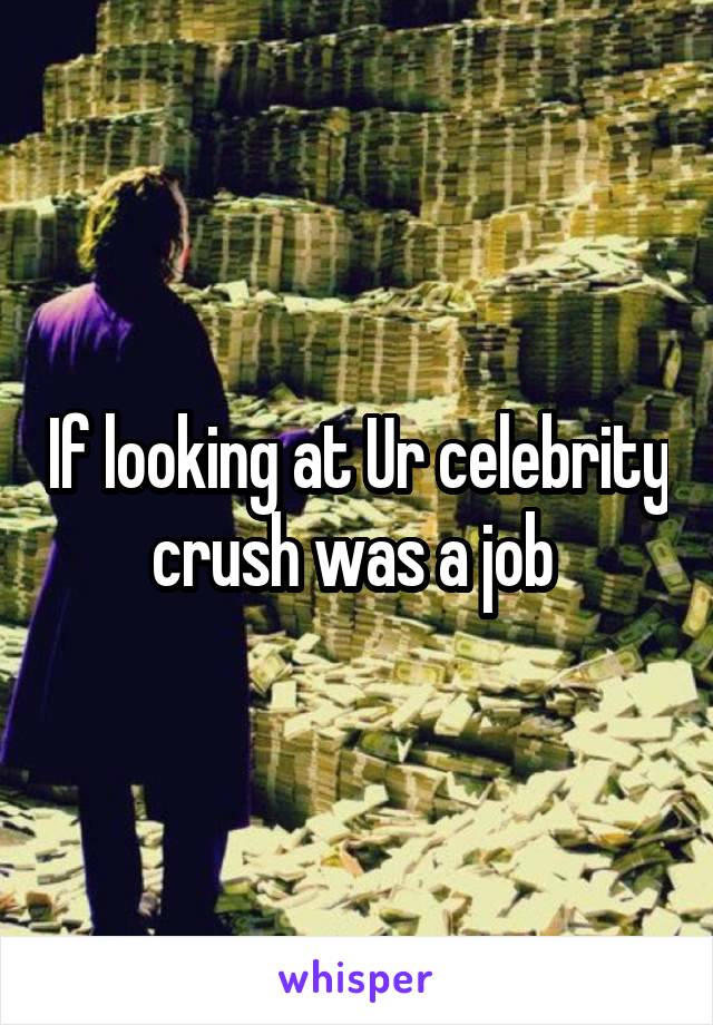 If looking at Ur celebrity crush was a job 