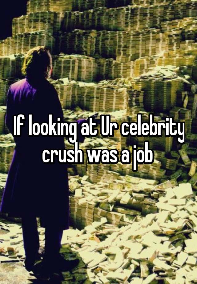 If looking at Ur celebrity crush was a job 