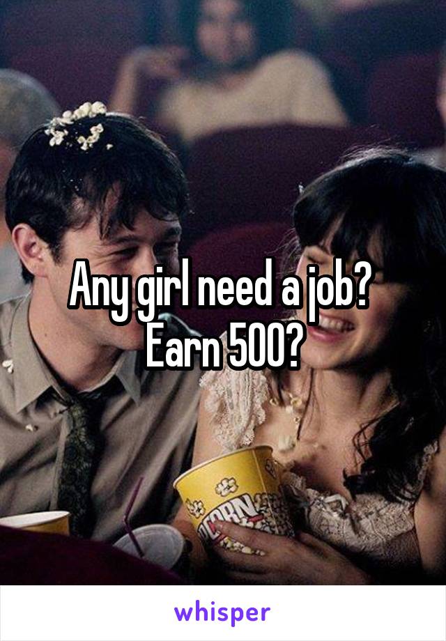 Any girl need a job?  Earn 500?