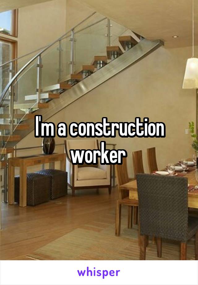 I'm a construction worker 