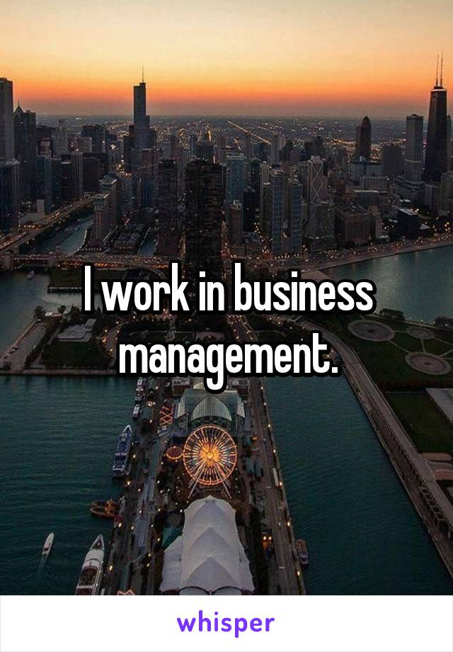 I work in business management.