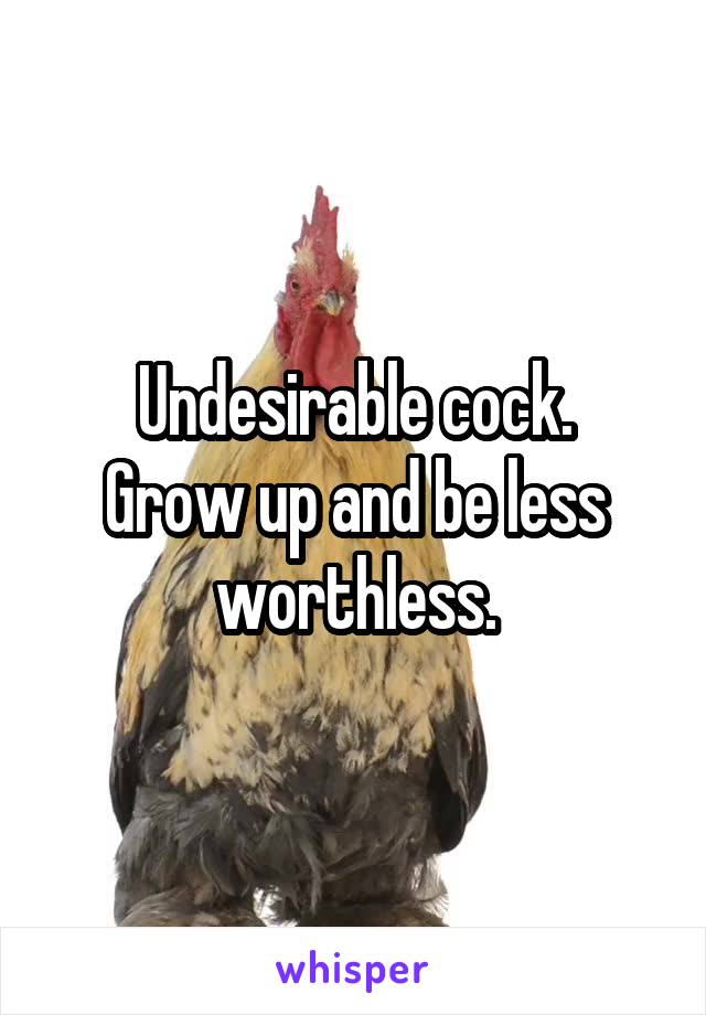 Undesirable cock.
Grow up and be less worthless.