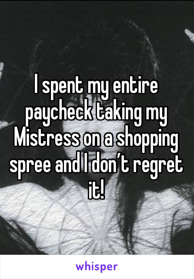 I spent my entire paycheck taking my Mistress on a shopping spree and I don’t regret it!