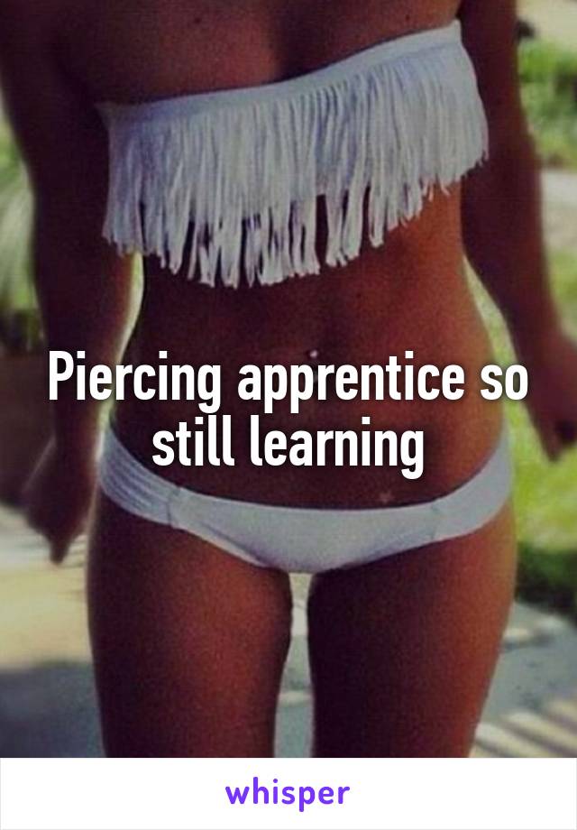 Piercing apprentice so still learning