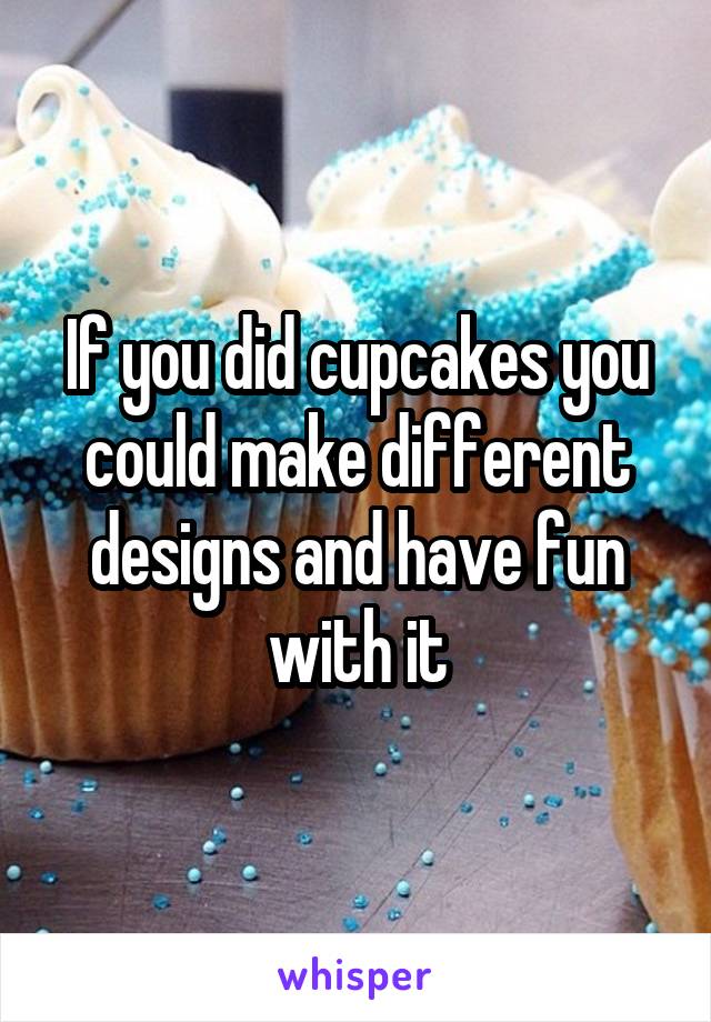 If you did cupcakes you could make different designs and have fun with it