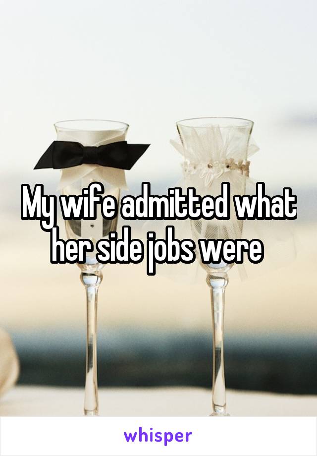 My wife admitted what her side jobs were 