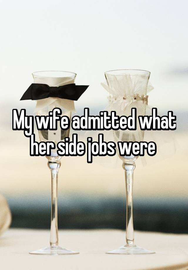 My wife admitted what her side jobs were 