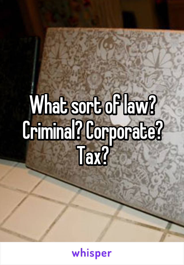 What sort of law? Criminal? Corporate? Tax?