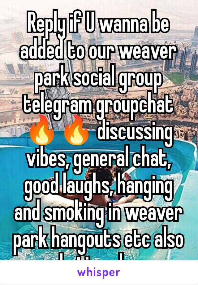 Reply if U wanna be added to our weaver park social group telegram groupchat 🔥🔥 discussing vibes, general chat, good laughs, hanging and smoking in weaver park hangouts etc also skating obvs