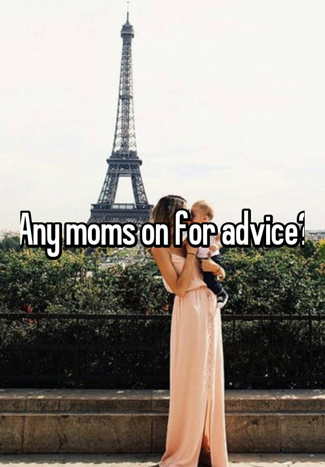 Any moms on for advice?