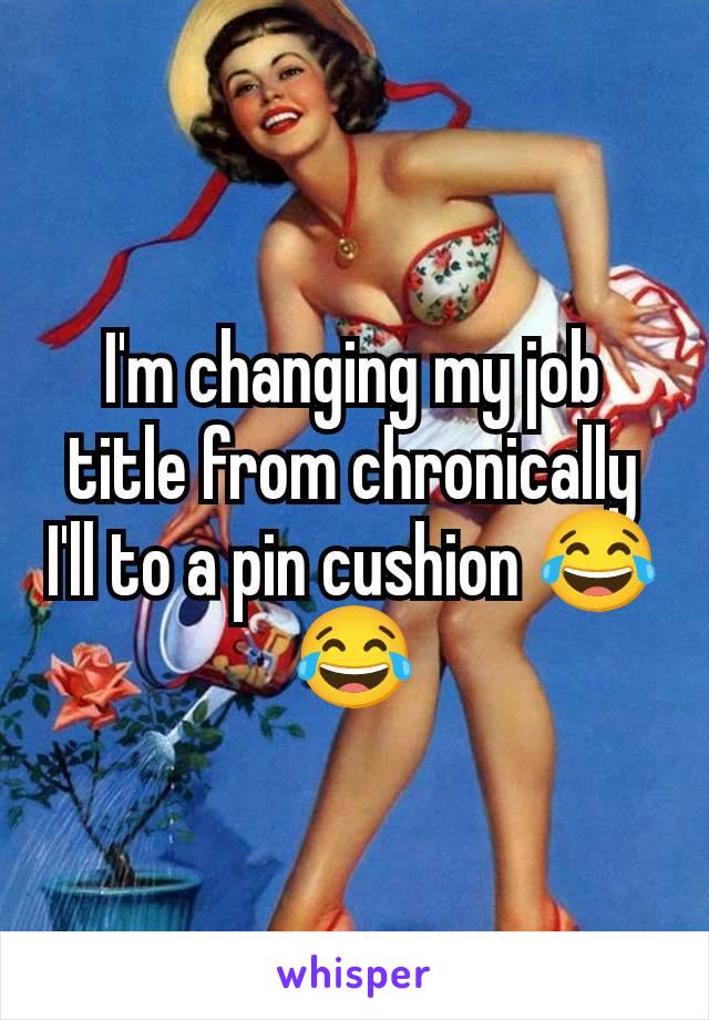 I'm changing my job title from chronically I'll to a pin cushion 😂😂