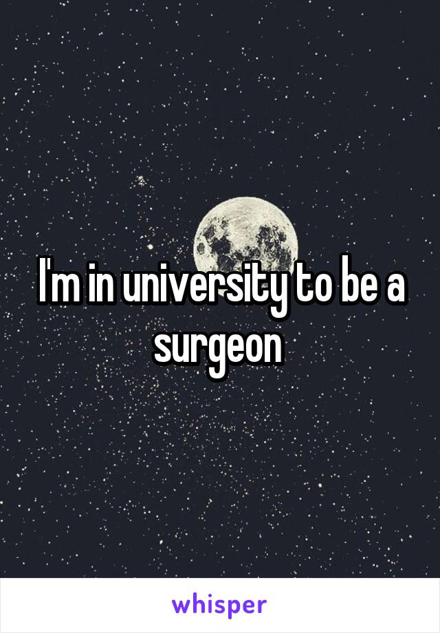 I'm in university to be a surgeon 