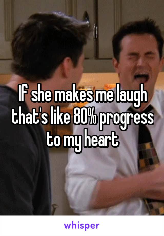 If she makes me laugh that's like 80% progress to my heart