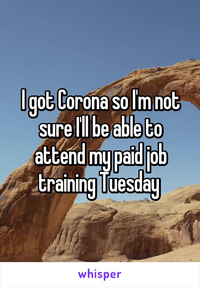 I got Corona so I'm not sure I'll be able to attend my paid job training Tuesday 