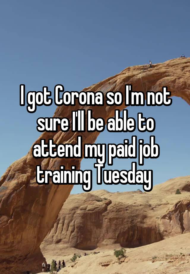 I got Corona so I'm not sure I'll be able to attend my paid job training Tuesday 