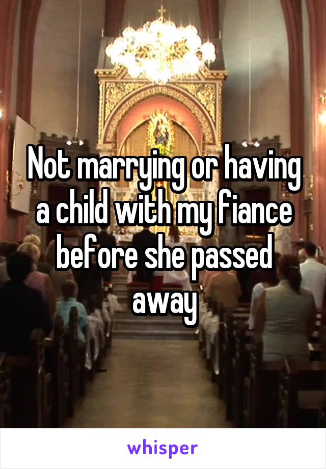 Not marrying or having a child with my fiance before she passed away