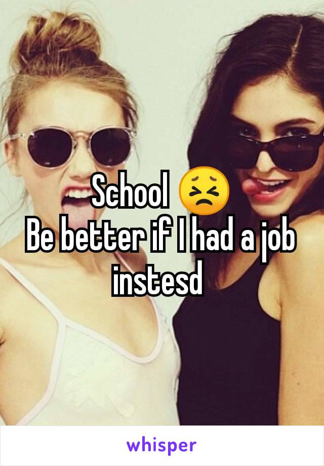 School 😣
Be better if I had a job instesd 