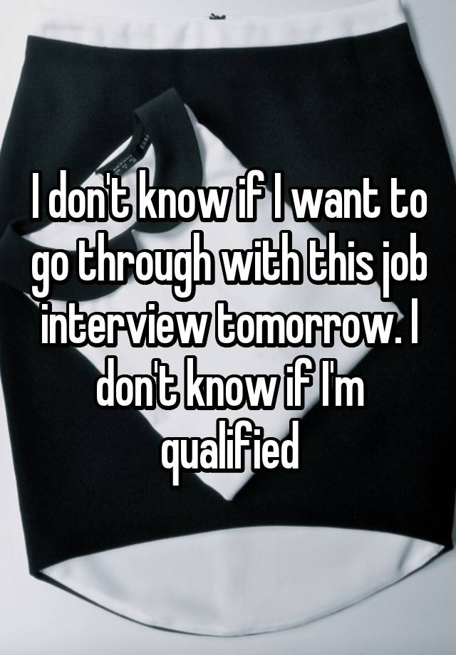 I don't know if I want to go through with this job interview tomorrow. I don't know if I'm qualified