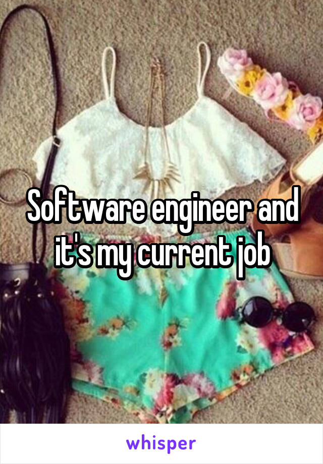 Software engineer and it's my current job