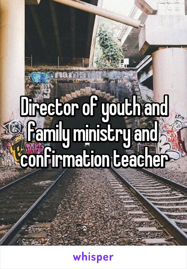 Director of youth and family ministry and  confirmation teacher