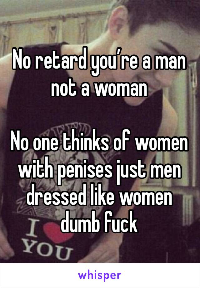 No retard you’re a man not a woman 

No one thinks of women with penises just men dressed like women dumb fuck 