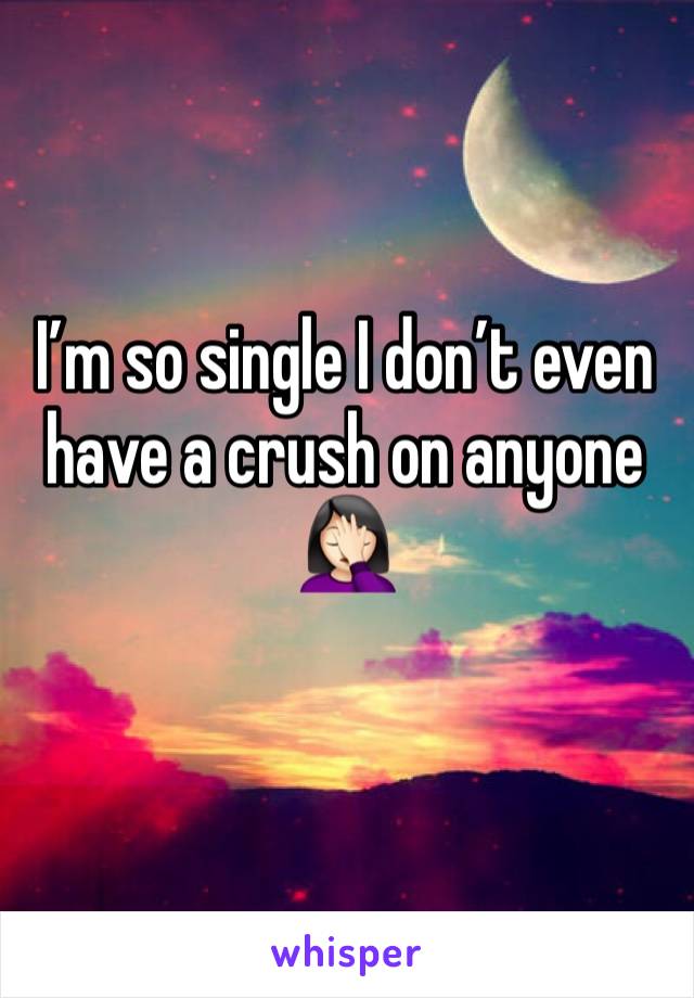 I’m so single I don’t even have a crush on anyone 🤦🏻‍♀️