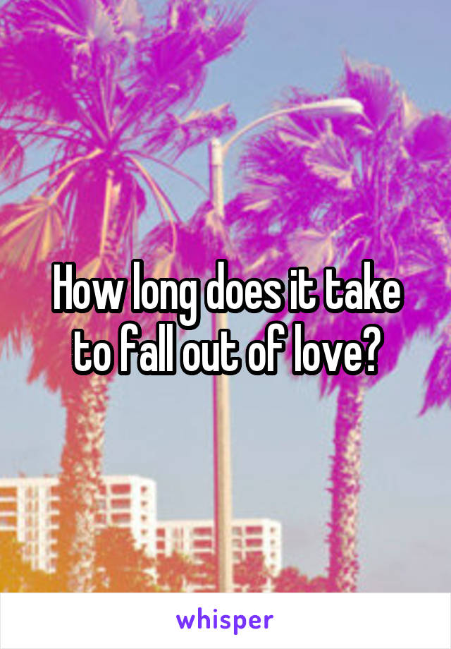 How long does it take to fall out of love?