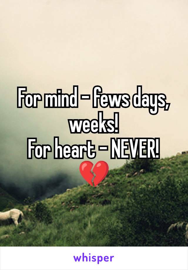 For mind - fews days, weeks!
For heart - NEVER!
💔