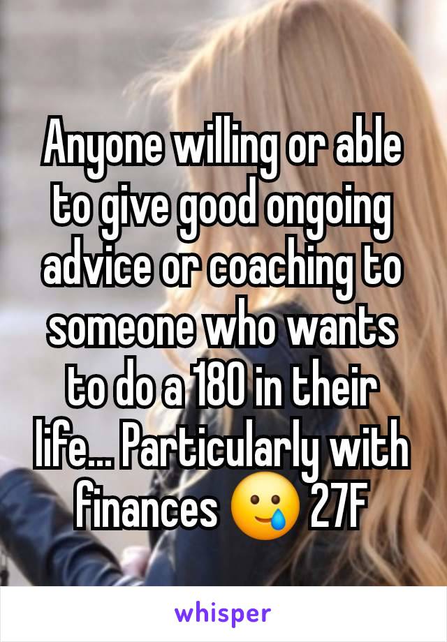 Anyone willing or able to give good ongoing advice or coaching to someone who wants to do a 180 in their life... Particularly with finances 🥲 27F