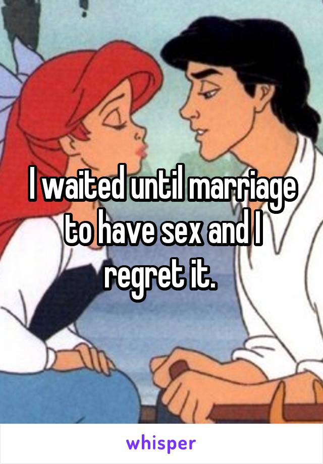 I waited until marriage to have sex and I regret it. 