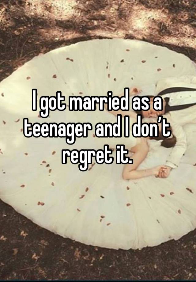 I got married as a teenager and I don’t regret it. 