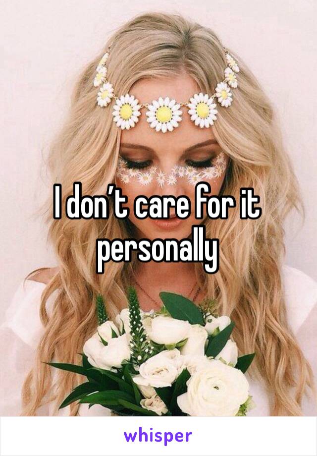 I don’t care for it personally 