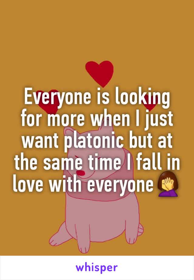 Everyone is looking for more when I just want platonic but at the same time I fall in love with everyone🤦‍♀️