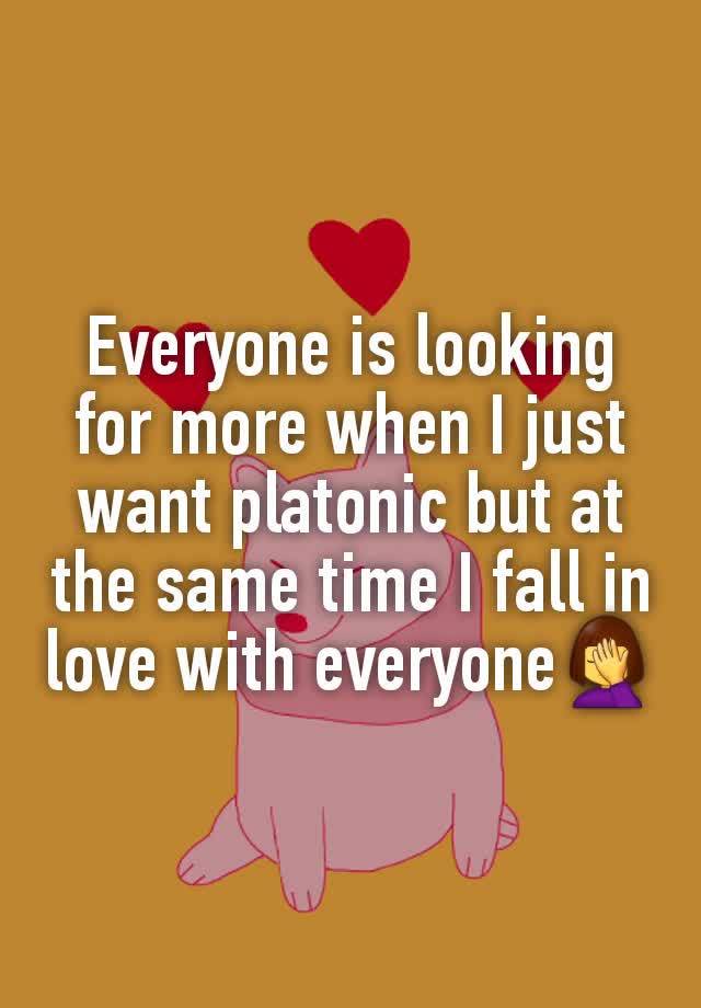 Everyone is looking for more when I just want platonic but at the same time I fall in love with everyone🤦‍♀️