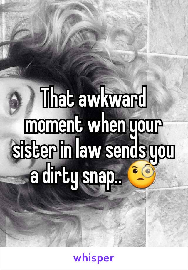 That awkward moment when your sister in law sends you a dirty snap.. 🧐