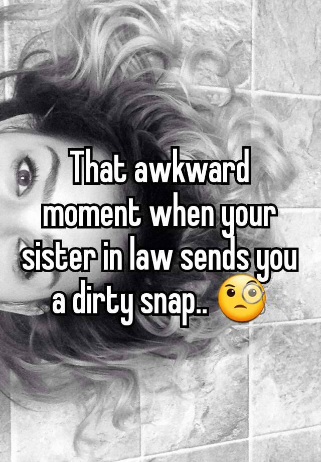 That awkward moment when your sister in law sends you a dirty snap.. 🧐