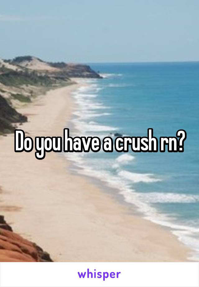 Do you have a crush rn?