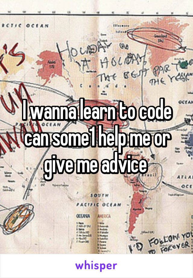 I wanna learn to code can some1 help me or give me advice 