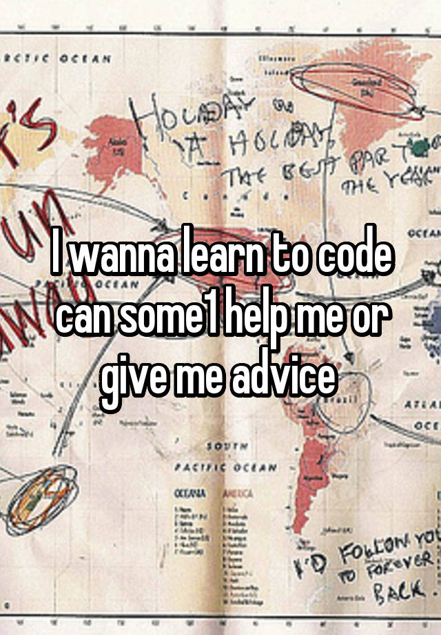 I wanna learn to code can some1 help me or give me advice 